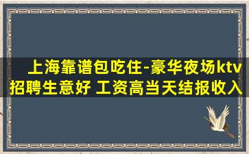 上海靠谱包吃住-豪华夜场ktv招聘生意好 工资高当天结报收入